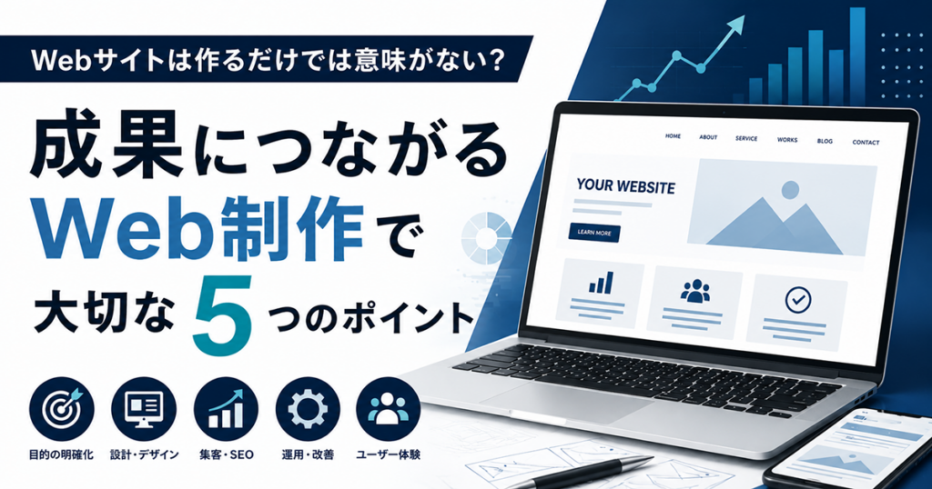 Webサイトは作るだけでは意味がない？成果につながるWeb制作で大切な5つのポイント